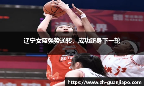 辽宁女篮强势逆转，成功跻身下一轮