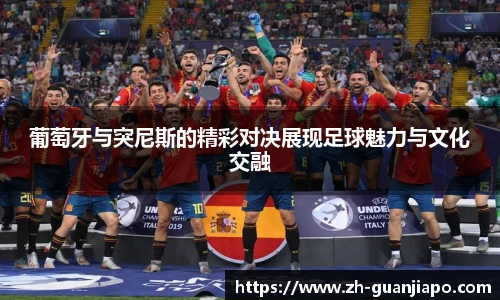 葡萄牙与突尼斯的精彩对决展现足球魅力与文化交融
