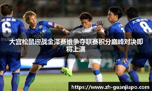 大宫松鼠迎战金泽赛维争夺联赛积分巅峰对决即将上演