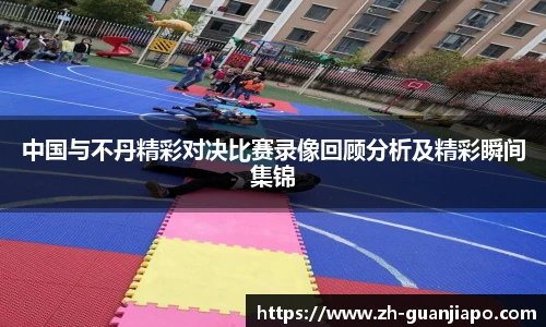 中国与不丹精彩对决比赛录像回顾分析及精彩瞬间集锦